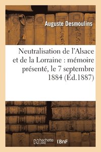bokomslag Neutralisation de l'Alsace Et de la Lorraine: Memoire Presente, Le 7 Septembre 1884