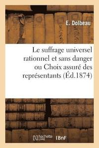 bokomslag Le Suffrage Universel Rationel Et Sans Danger Ou Choix Assure Des Representants A Tous Les Degres