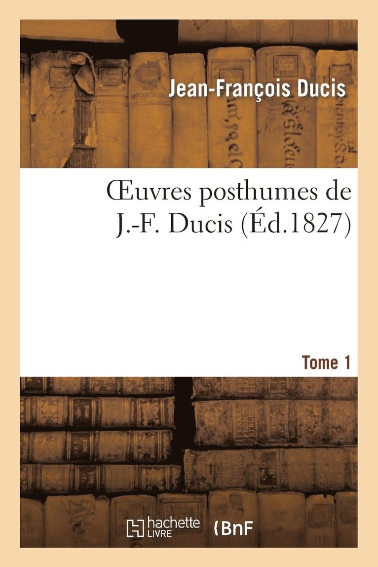 Oeuvres Posthumes de J.-F. Ducis. Tome 1 1