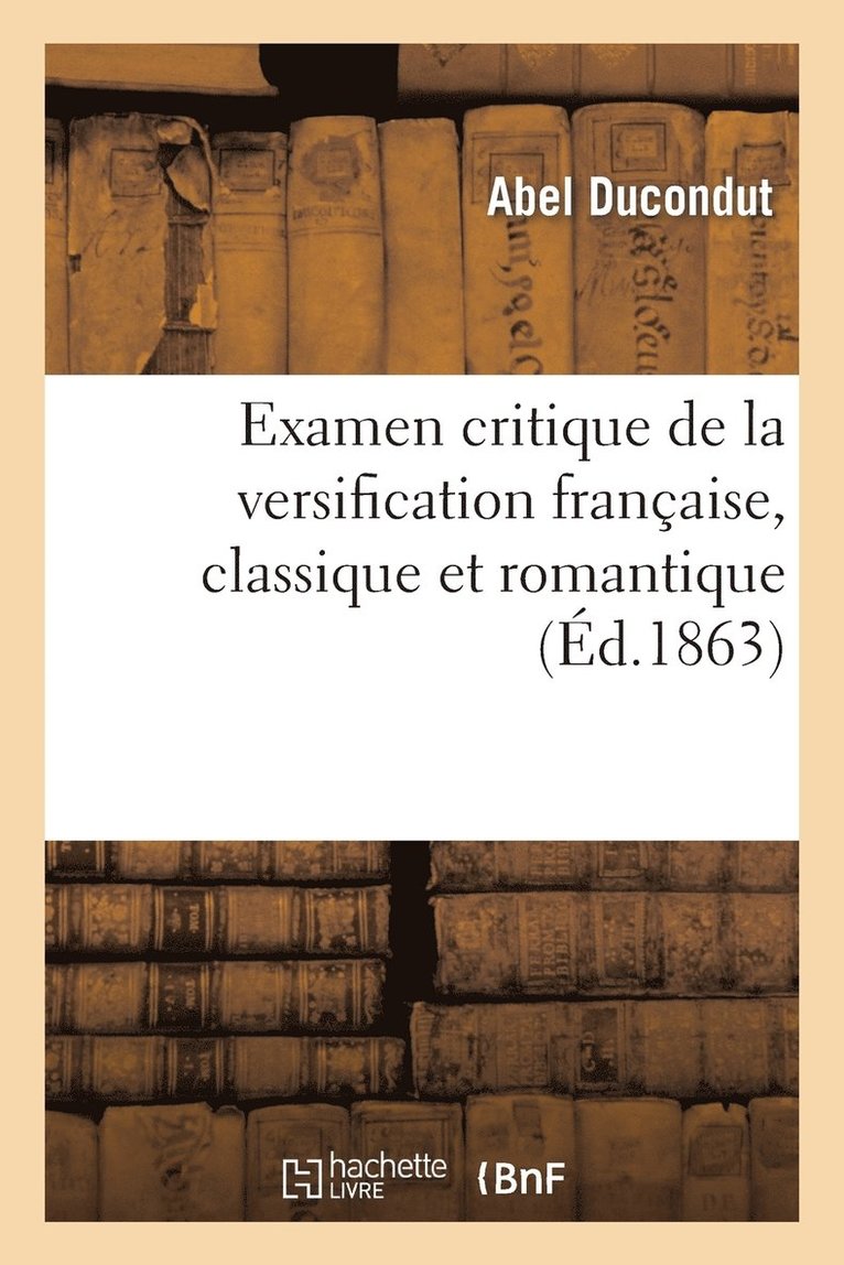 Examen Critique de la Versification Franaise, Classique Et Romantique 1