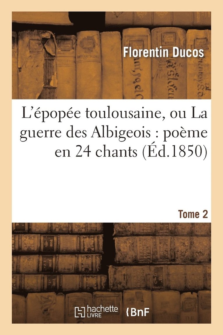 Florentin Ducos, DUCOS-F - L'Épopée Toulousaine, Ou La Guerre Des Albigeois: Poème En 24 Chants. Tome 2, Häftad
