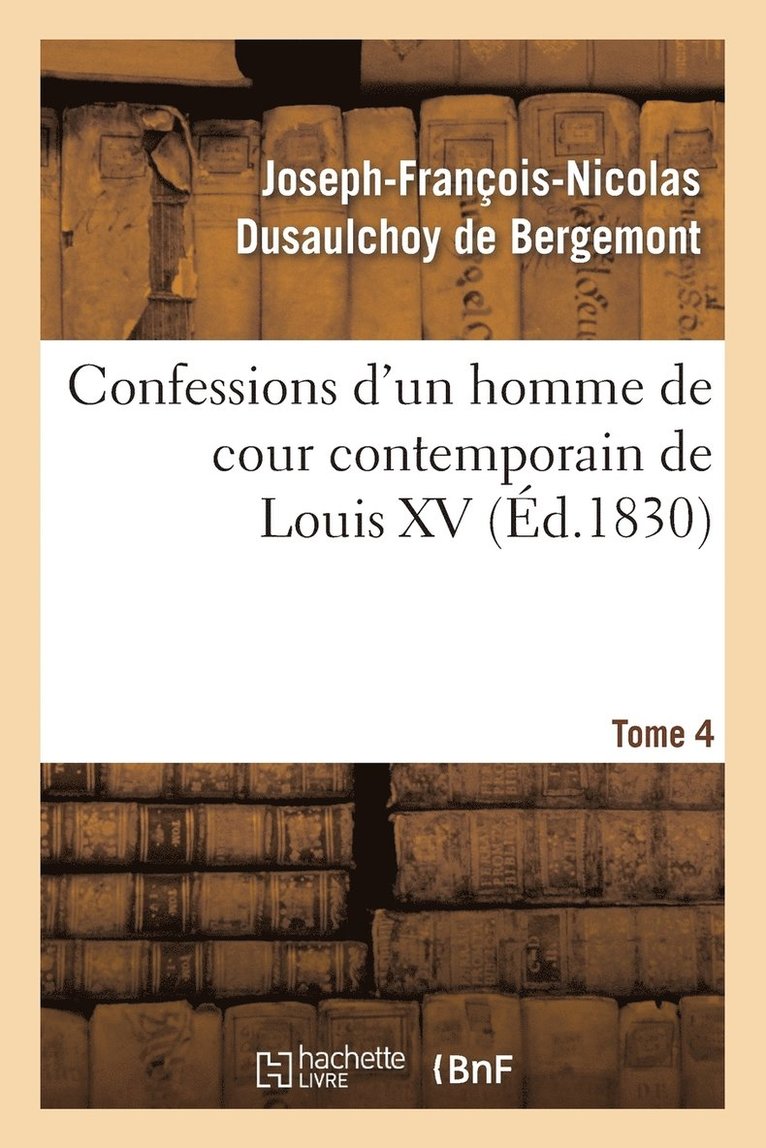 Confessions d'Un Homme de Cour Contemporain de Louis XV. Tome 4 1
