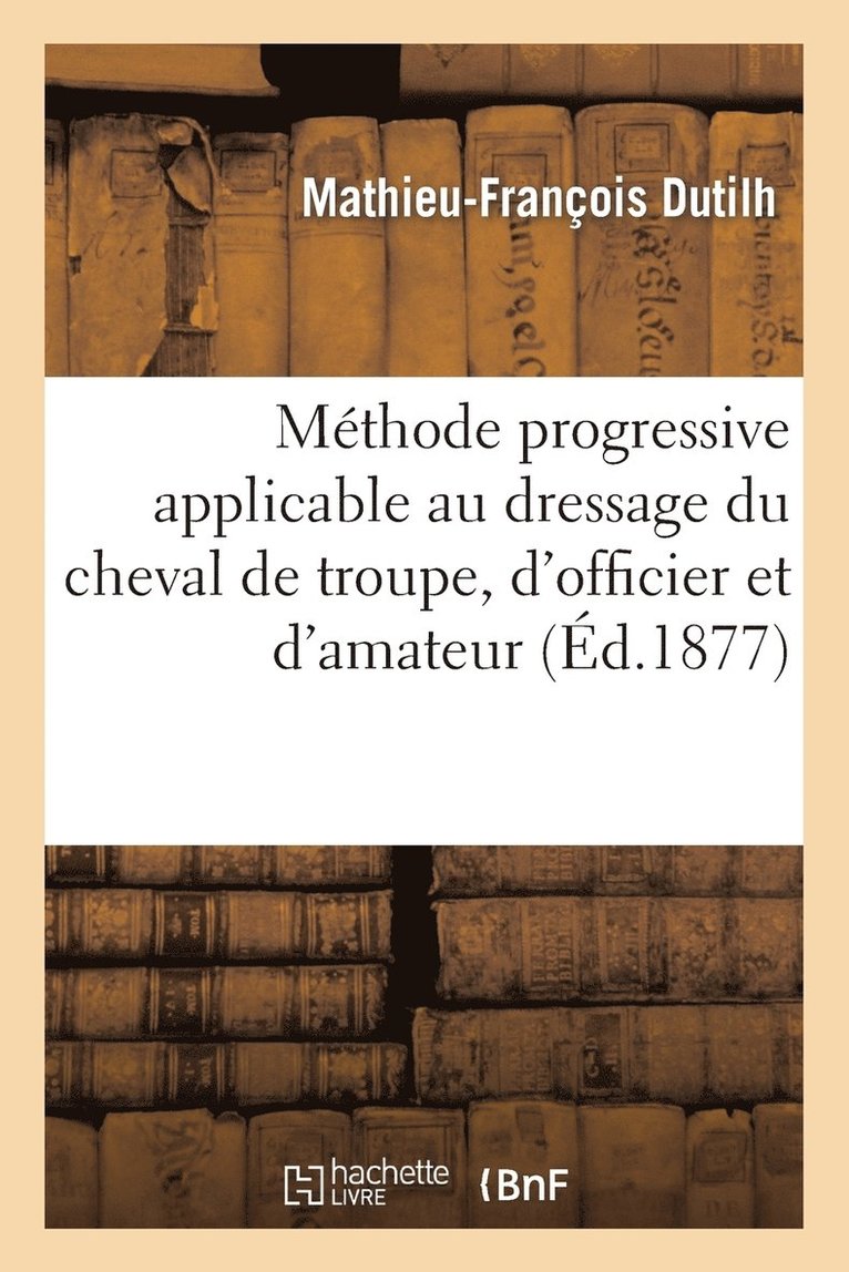 Methode Progressive Applicable Au Dressage Du Cheval de Troupe, d'Officier Et d'Amateur 1