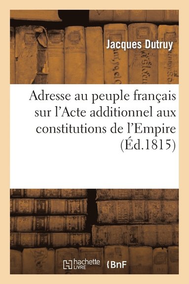 bokomslag Adresse Au Peuple Franais Sur l'Acte Additionnel Aux Constitutions de l'Empire