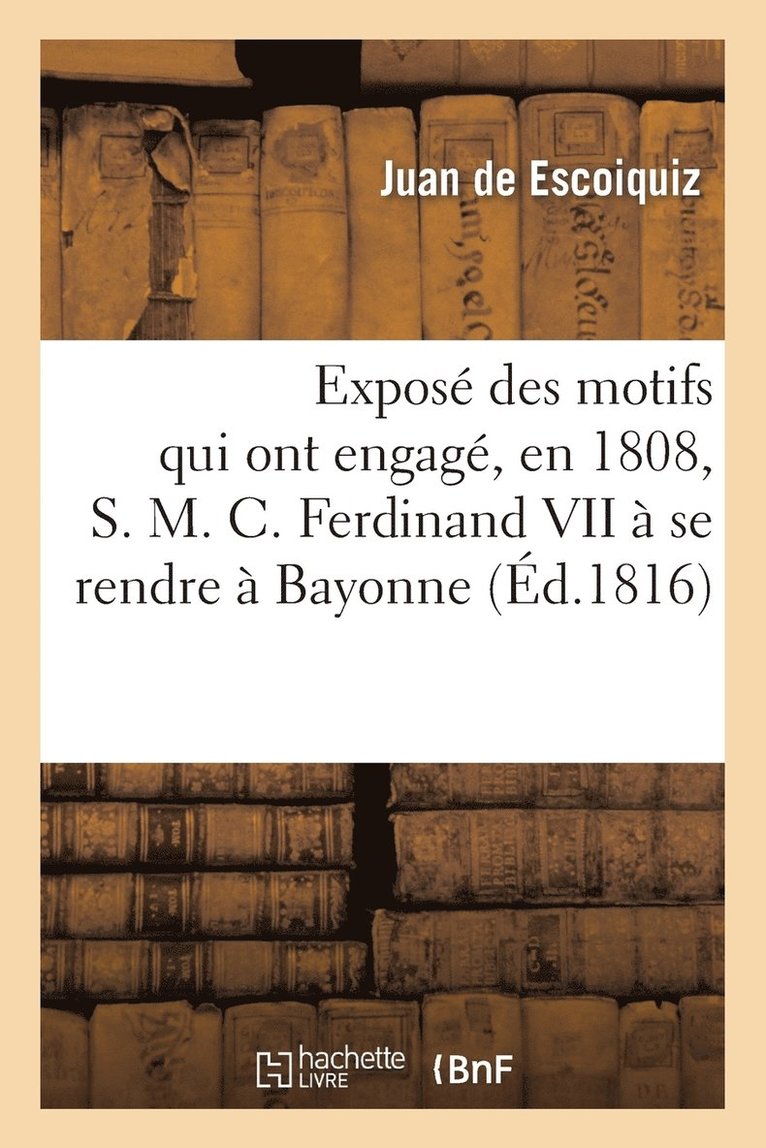 Juan de Escoiquiz, DE ESCOIQUIZ-J, Juan De Escoiquiz - Exposé Des Motifs Qui Ont Engagé, En 1808, S. M. C. Ferdinand VII À Se Rendre À Bayonne, Häftad