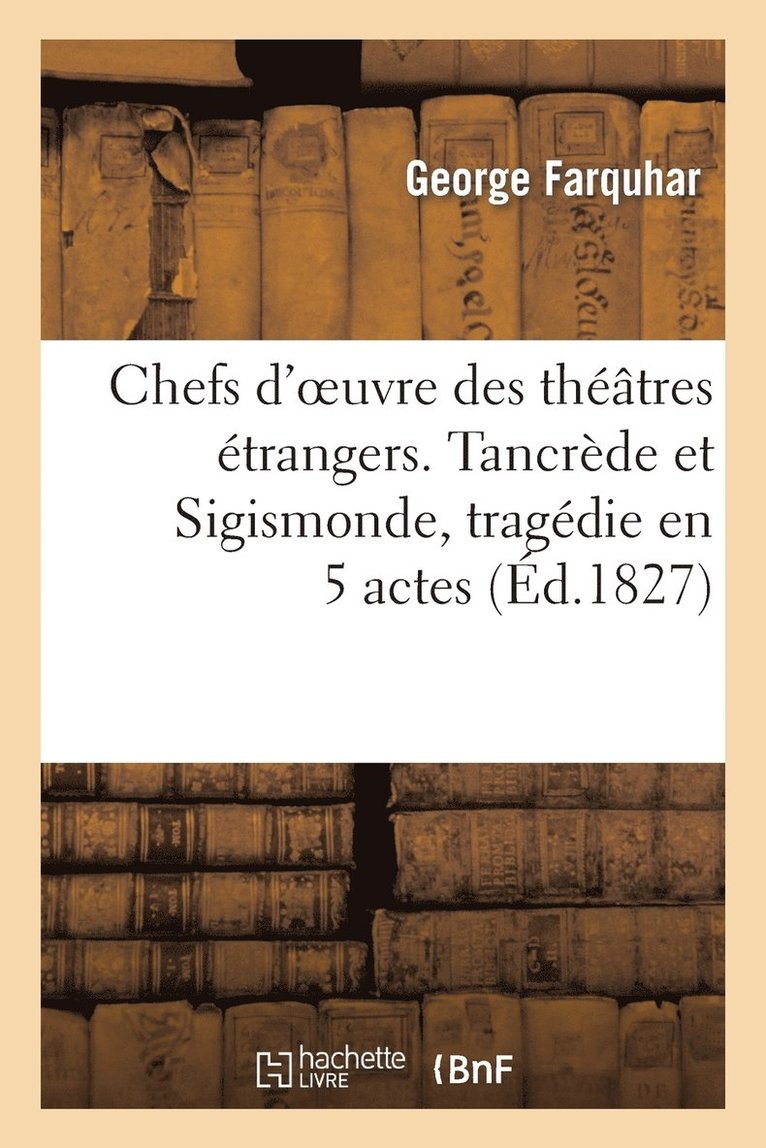 Chefs d'Oeuvre Des Thtres trangers. Tancrde Et Sigismonde, Tragdie En 5 Actes 1
