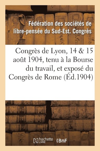 bokomslag Congrès de Lyon, 14 & 15 Août 1904, Tenu À La Bourse Du Travail, Et Exposé Du Congrès de Rome