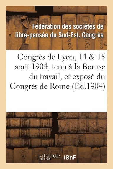 bokomslag Congres de Lyon, 14 & 15 Aout 1904, Tenu A La Bourse Du Travail, Et Expose Du Congres de Rome