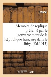 bokomslag Memoire de Replique Presente Par Le Gouvernement de la Republique Francaise Dans Le Litige