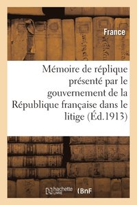 bokomslag Mémoire de Réplique Présenté Par Le Gouvernement de la République Française Dans Le Litige
