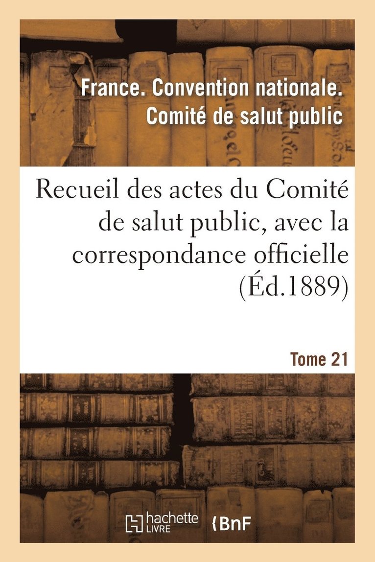 Recueil Des Actes Du Comite de Salut Public, Avec La Correspondance Officielle. Tome 21 1