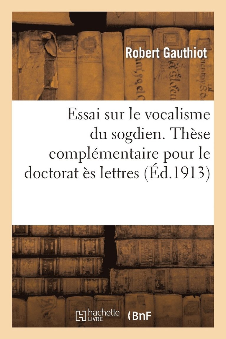 Essai Sur Le Vocalisme Du Sogdien. Thèse Complémentaire Pour Le Doctorat Ès Lettres Présentée