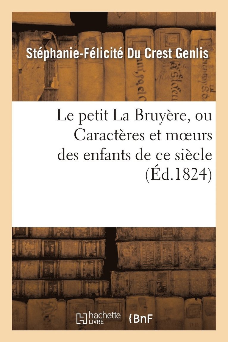 Stéphanie-Félicité Du Crest Genlis - Le Petit La Bruyère, Ou Caractères Et Moeurs Des Enfants de CE Siècle. Ouvrage Fait, Häftad