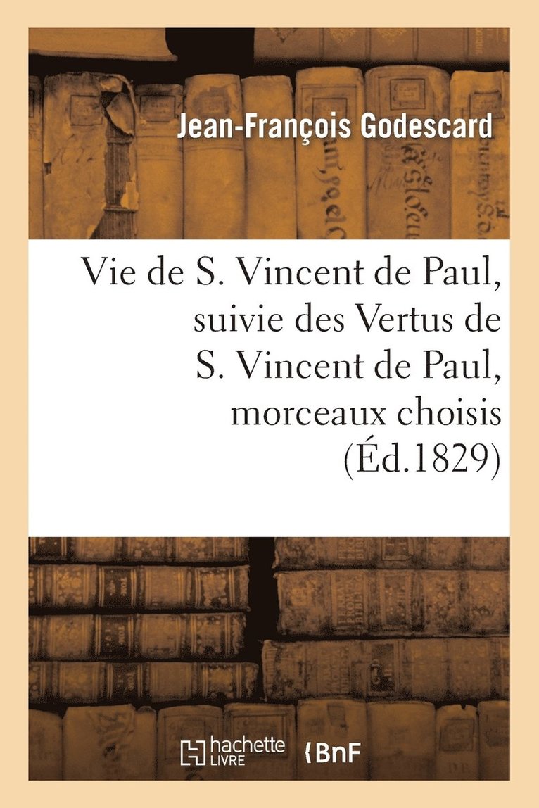Vie de S. Vincent de Paul, Suivie Des Vertus de S. Vincent de Paul, Morceaux Choisis 1