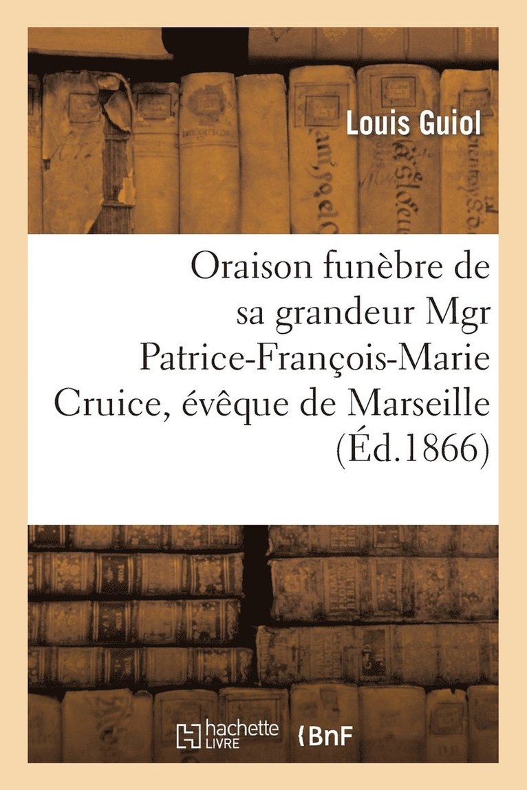 Oraison Funbre de Sa Grandeur Mgr Patrice-Franois-Marie Cruice, vque de Marseille 1