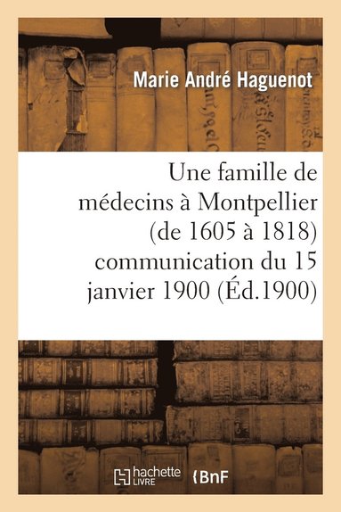 bokomslag Une Famille de Medecins A Montpellier (de 1605 A 1818) Communication Du 15 Janvier 1900