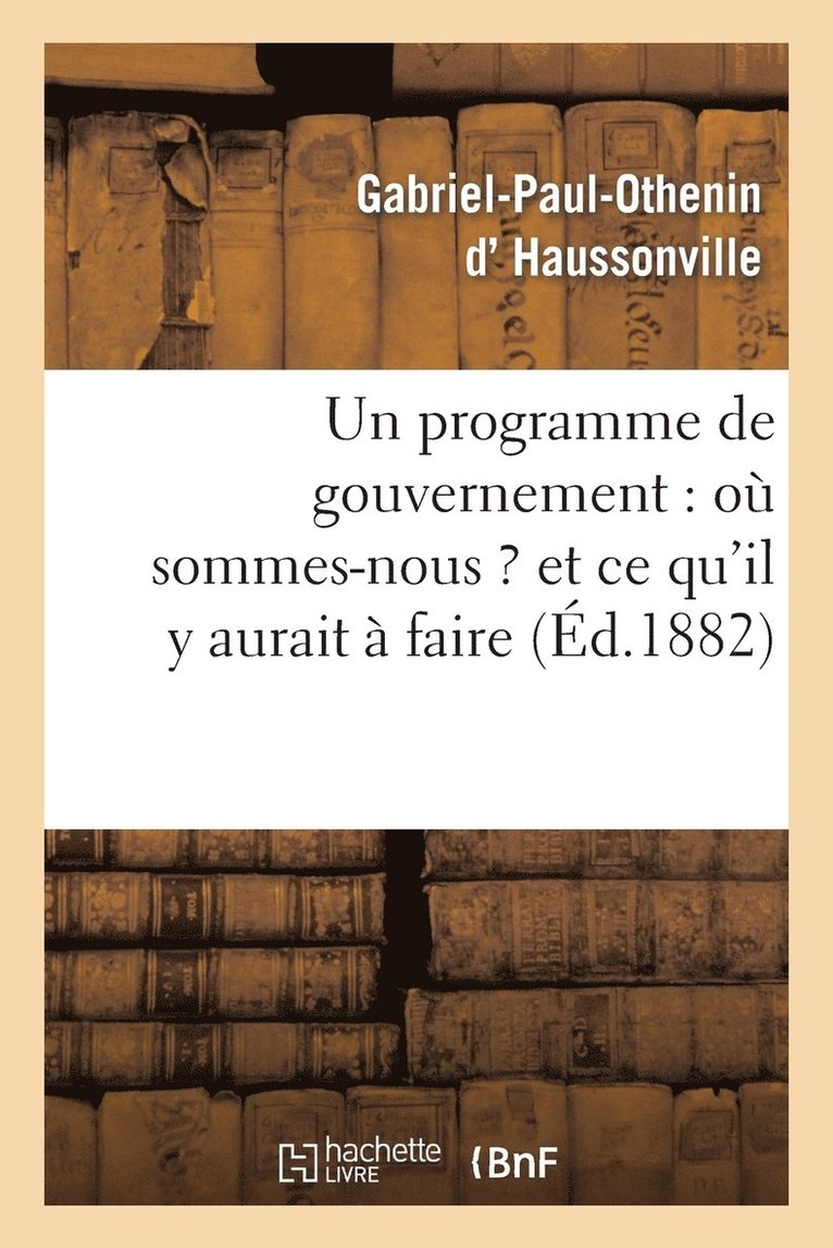 Gabriel-Paul-Othenin Haussonville, D HAUSSONVILLE-G-P-O, Gabriel-Paul-Othenin D' Haussonville - Un Programme de Gouvernement: Où Sommes-Nous ? Et CE Qu'il Y Aurait À Faire, Häftad