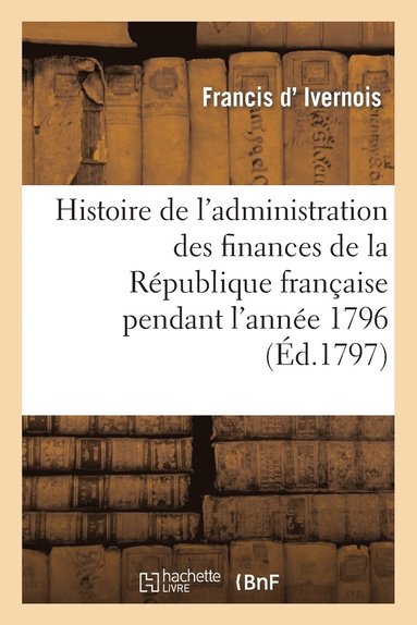 bokomslag Histoire de l'Administration Des Finances de la Rpublique Franaise Pendant l'Anne 1796