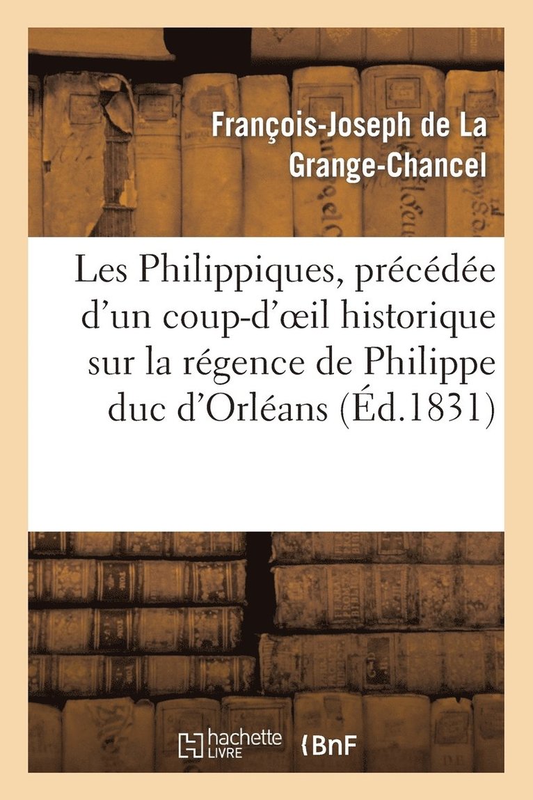 Les Philippiques, Precedee d'Un Coup-d'Oeil Historique Sur La Regence de Philippe Duc d'Orleans 1