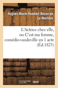 bokomslag L'Actrice Chez Elle, Ou c'Est Ma Femme, Comdie-Vaudeville En 1 Acte