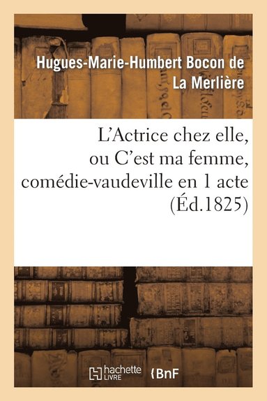 bokomslag L'Actrice Chez Elle, Ou c'Est Ma Femme, Comdie-Vaudeville En 1 Acte