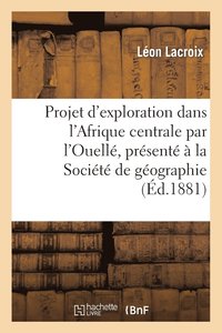 bokomslag Projet d'Exploration Dans l'Afrique Centrale Par l'Ouelle, Presente A La Societe de Geographie