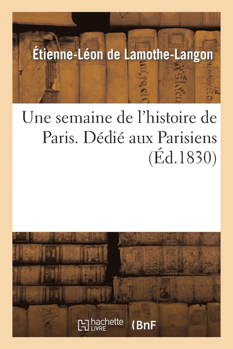 Une Semaine de l'Histoire de Paris. Dédié Aux Parisiens