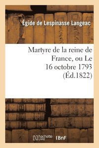 bokomslag Martyre de la Reine de France, Ou Le 16 Octobre 1793