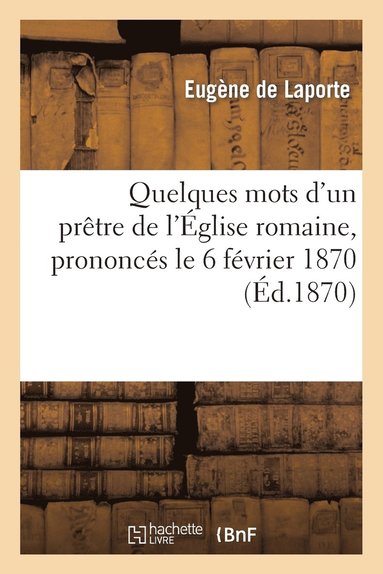 bokomslag Quelques Mots d'Un Pretre de l'Eglise Romaine, Prononces Le 6 Fevrier 1870, A l'Occasion