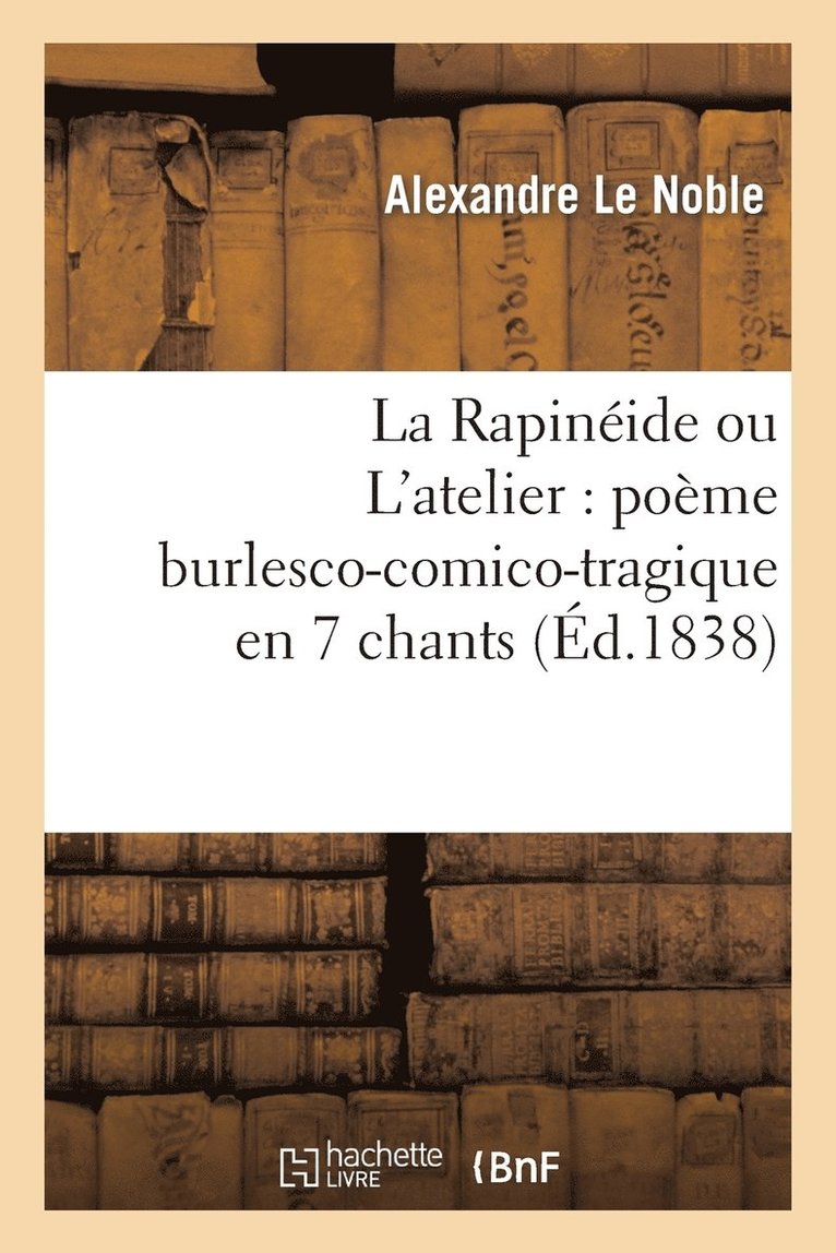 La Rapinide Ou l'Atelier: Pome Burlesco-Comico-Tragique En 7 Chants 1