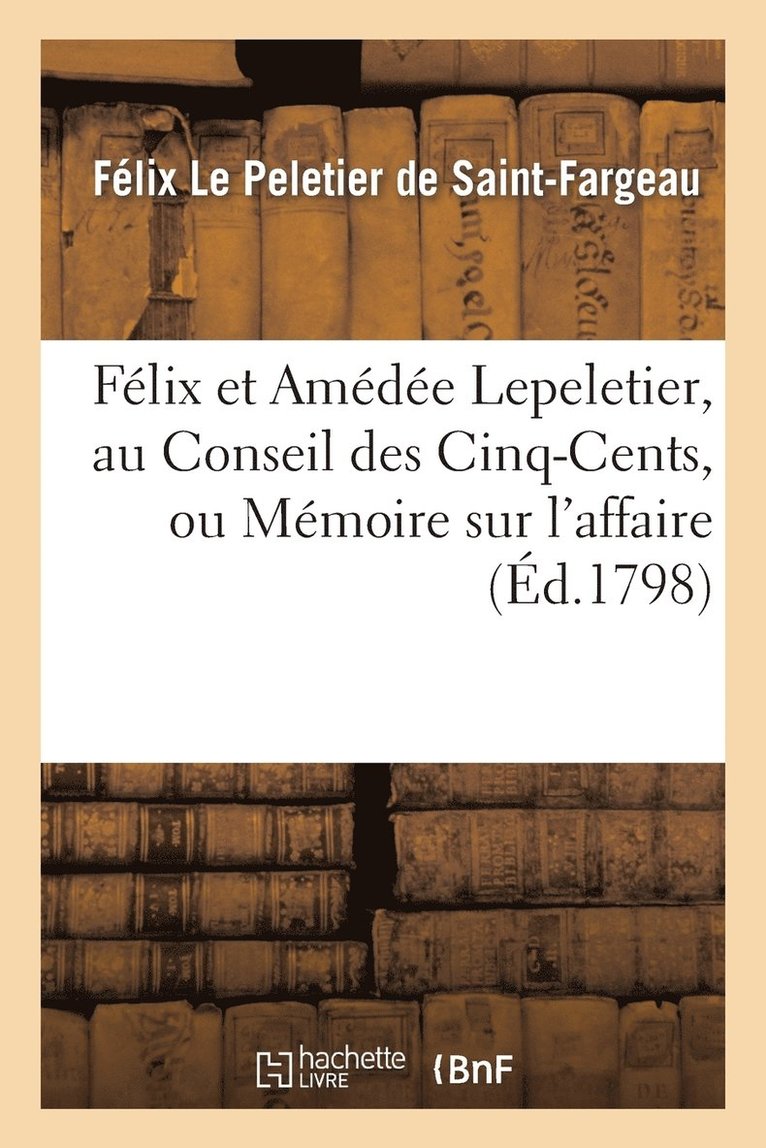 Flix Et Amde Lepeletier, Au Conseil Des Cinq-Cents, Ou Mmoire Sur l'Affaire de S. Lepeletier 1