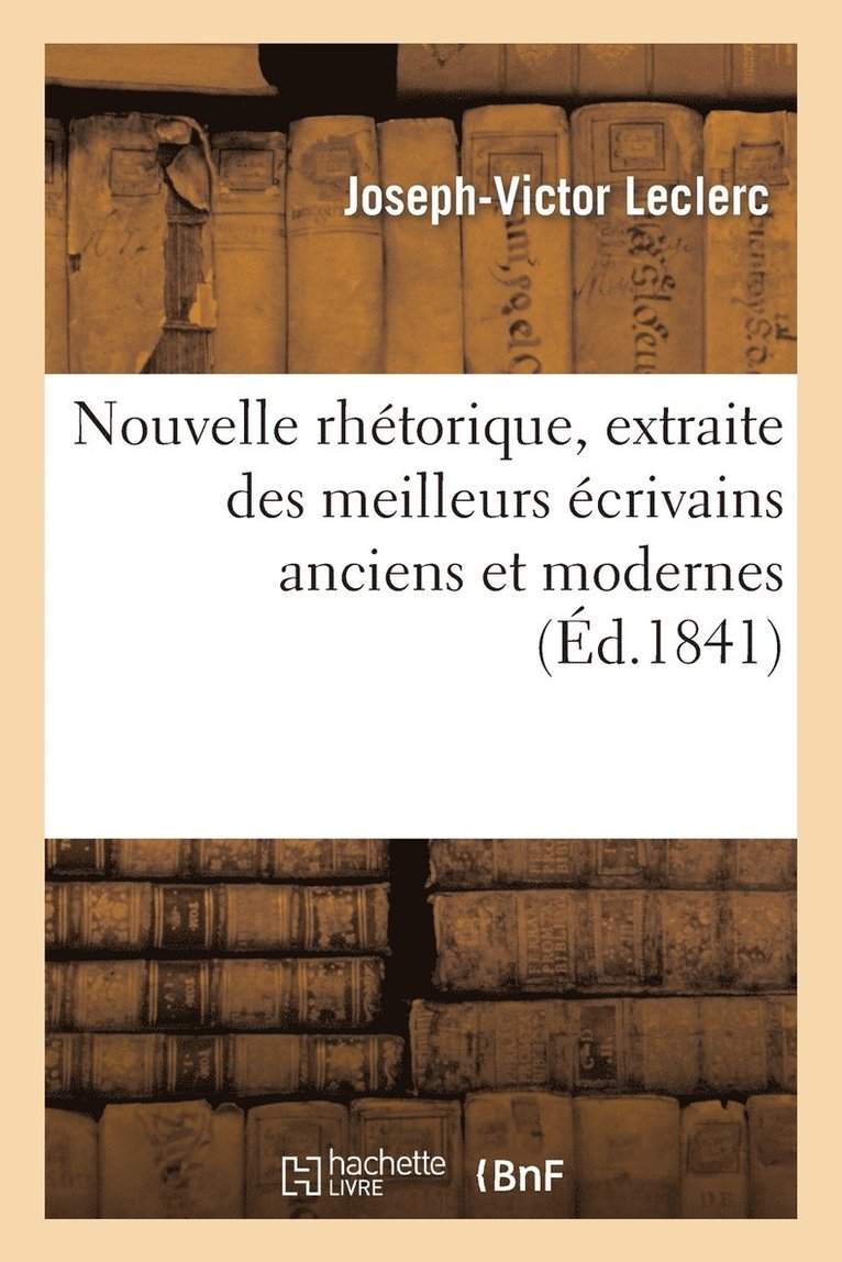 Nouvelle Rhtorique, Extraite Des Meilleurs crivains Anciens Et Modernes, Suivie 1