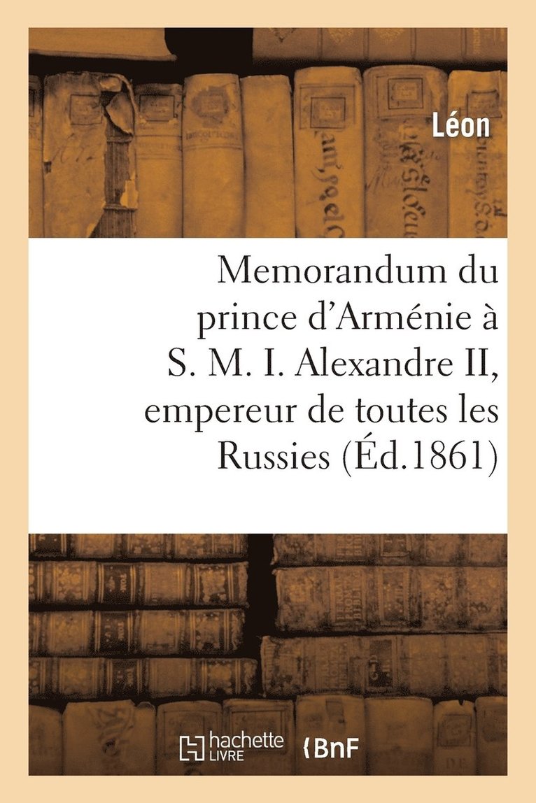 Memorandum Du Prince d'Armnie  S. M. I. Alexandre II, Empereur de Toutes Les Russies 1