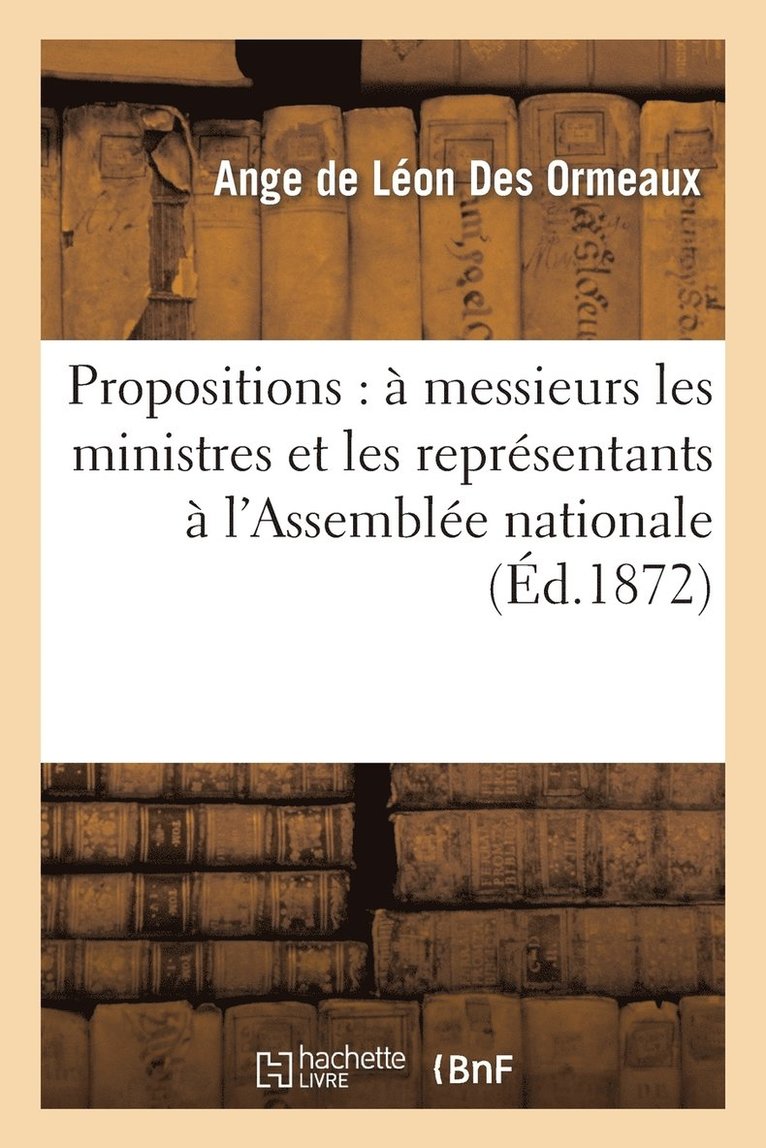 Ange de Léon Des Ormeaux, DE LEON DES ORMEAUX-A - Propositions: À Messieurs Les Ministres Et Les Représentants À l'Assemblée Nationale, Häftad