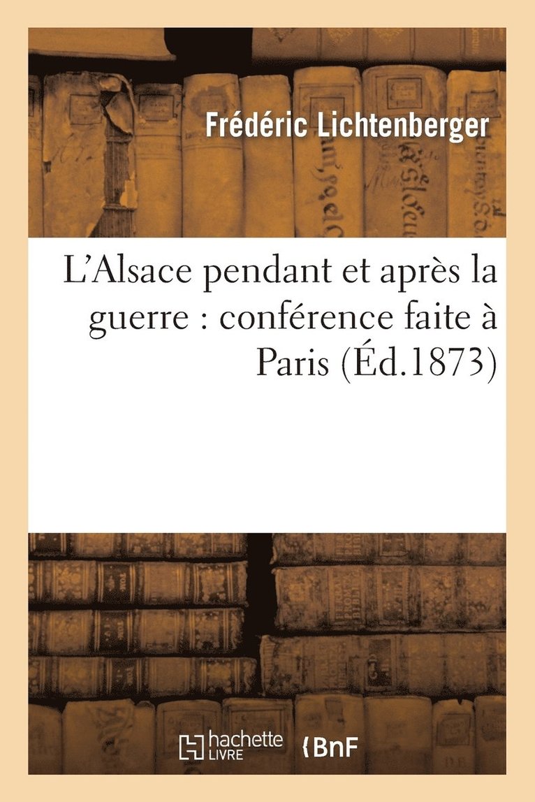 L'Alsace Pendant Et Aprs La Guerre: Confrence Faite  Paris 1