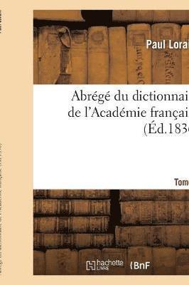 Abrg Du Dictionnaire de l'Acadmie Franaise. Tome 1 1