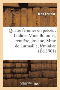 bokomslag Quatre Femmes En Pièces: Ludine, Mme Bolumet, Rentière, Josiane, Mme de Larmaille, Féministe
