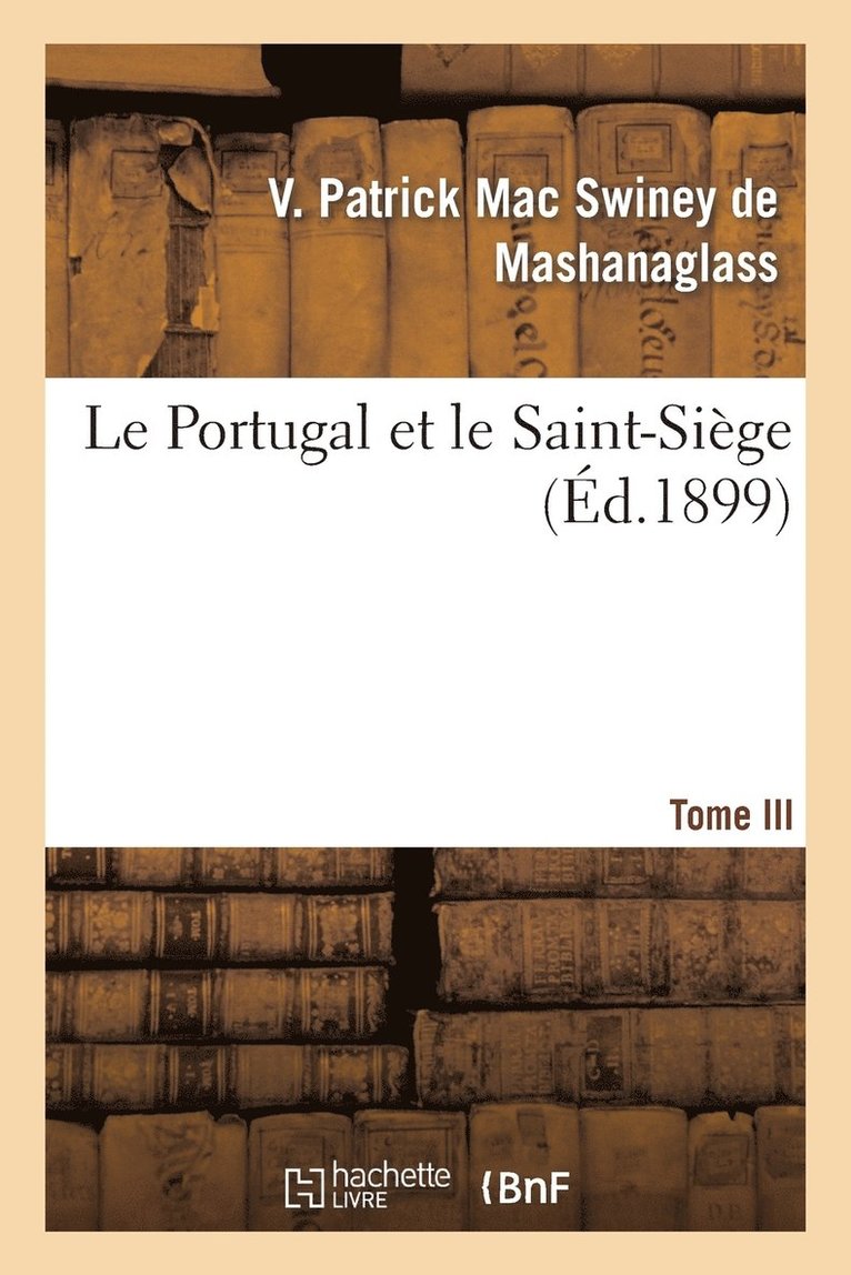 V Patrick Mac Swiney de Mashanaglass, V. Patrick Mac Swiney de Mashanaglass, MAC SWINEY-V - Le Portugal Et Le Saint-Siège. Tome III, Häftad