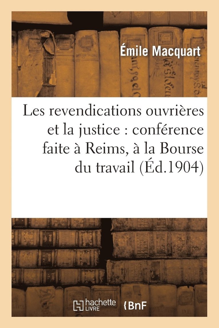 Les Revendications Ouvrieres Et La Justice: Conference Faite A Reims, A La Bourse Du Travail 1