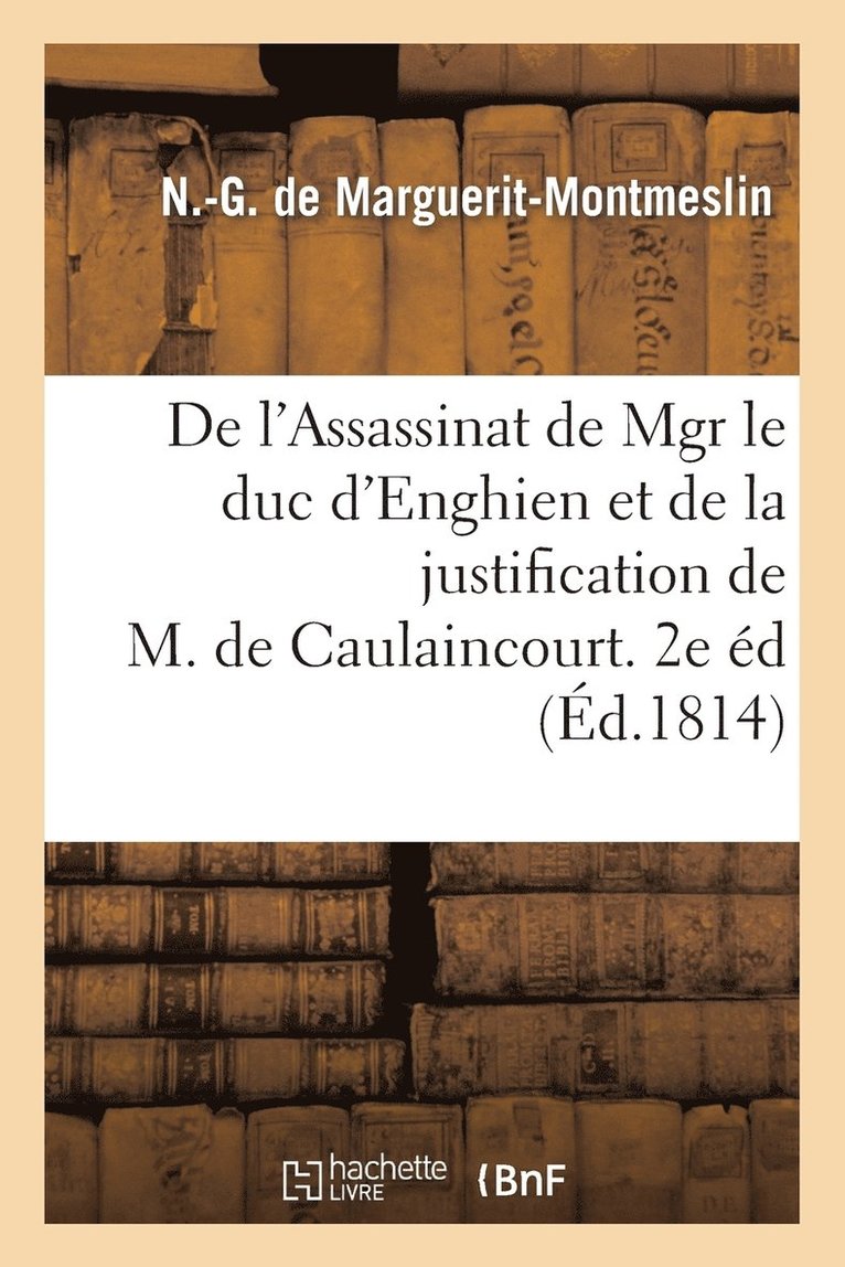 de l'Assassinat de Mgr Le Duc d'Enghien Et de la Justification de M. de Caulaincourt. 2de dition 1