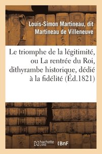 bokomslag Le Triomphe de la Legitimite, Ou La Rentree Du Roi, Dithyrambe Historique, Dedie A La Fidelite
