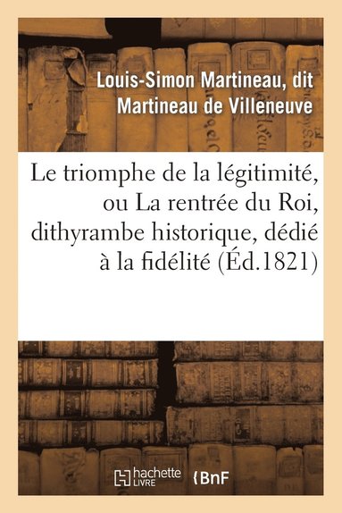 bokomslag Le Triomphe de la Légitimité, Ou La Rentrée Du Roi, Dithyrambe Historique, Dédié À La Fidélité