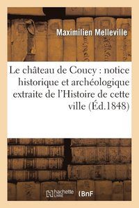 bokomslag Le Chteau de Coucy: Notice Historique Et Archologique Extraite de l'Histoire de Cette Ville