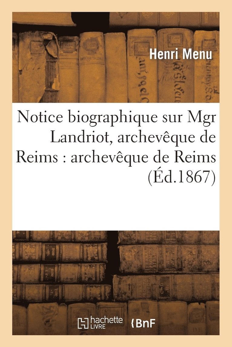 Notice Biographique Sur Mgr Landriot, Archevque de Reims: Archevque de Reims 1