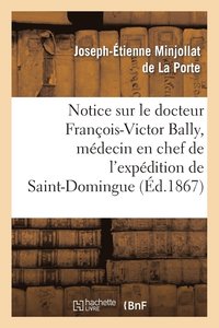 bokomslag Notice Sur Le Docteur Franois-Victor Bally, Mdecin En Chef de l'Expdition de Saint-Domingue