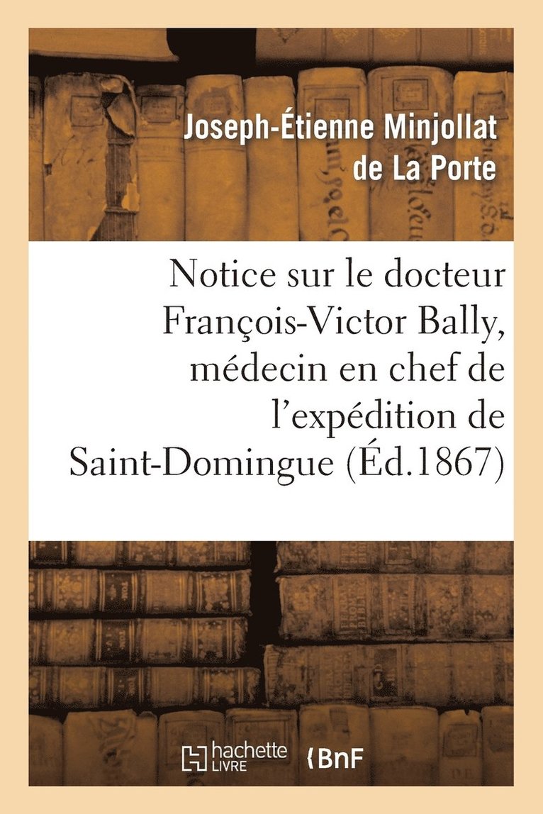 Joseph-Étienne Minjollat de la Porte, MINJOLLAT DE LA PORTE-J-E - Notice Sur Le Docteur François-Victor Bally, Médecin En Chef de l'Expédition de Saint-Domingue, Häftad