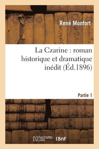 bokomslag La Czarine: Roman Historique Et Dramatique Indit. Partie 1