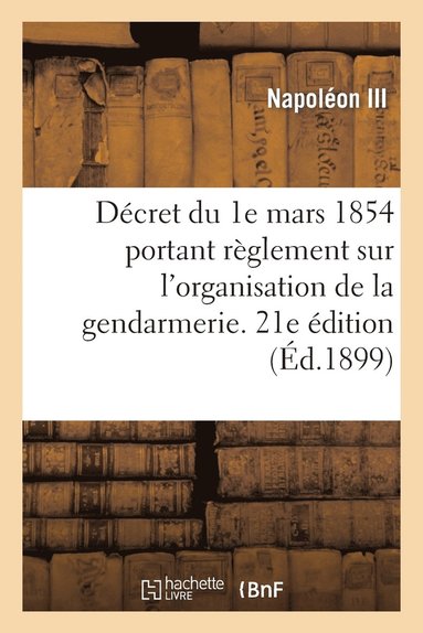 bokomslag Décret du 1e mars 1854 portant règlement sur l'organisation et le service de la gendarmerie