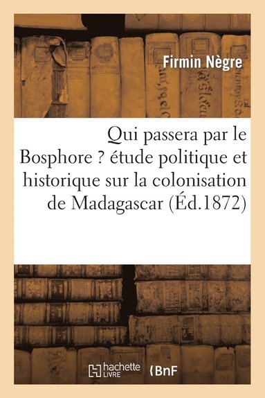 bokomslag Qui Passera Par Le Bosphore ? Étude Politique Et Historique Sur La Colonisation de Madagascar