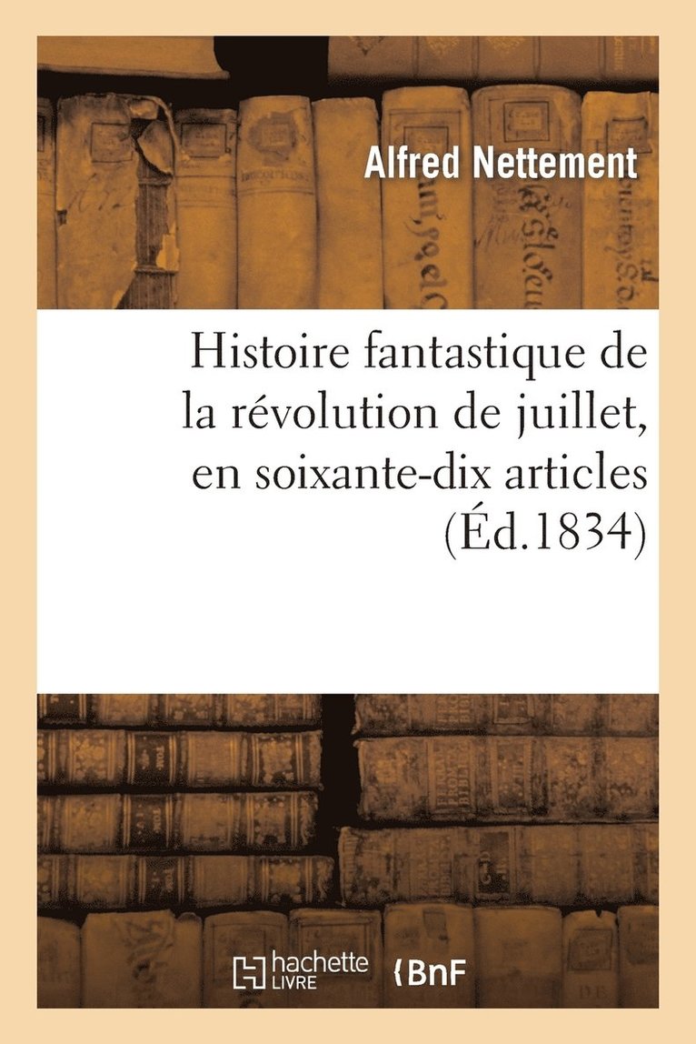 Alfred Nettement, NETTEMENT-A - Histoire Fantastique de la Révolution de Juillet, En Soixante-Dix Articles, Ou Recueil de Variétés, Häftad